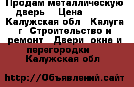 Продам металлическую  дверь  › Цена ­ 3 500 - Калужская обл., Калуга г. Строительство и ремонт » Двери, окна и перегородки   . Калужская обл.